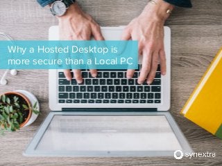 Why a Hosted Desktop is
more secure than a Local PC
 