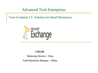 Your Complete I.T. Solution for Small Businesses J Havlik  Marketing Director - Tulsa Field Operations Manager – Dallas Advanced Tech Enterprises 