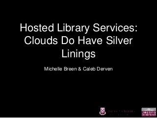 Hosted Library Services: 
Clouds Do Have Silver 
Linings 
Michelle Breen & Caleb Derven 
 