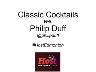 Classic Cocktails
With
Philip Duff
@philipduff
#HostEdmonton
 