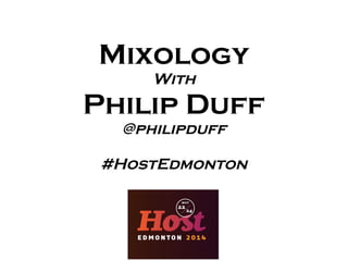Mixology
With
Philip Duff
@philipduff
#HostEdmonton
 