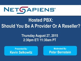 Hosted PBX:
Should You Be A Provider Or A Reseller?
Thursday August 27, 2015
2:30pm ET/ 11:30am PT
Presented By:
Kevin Selkowitz
Moderated By:
Peter Bernstein
 