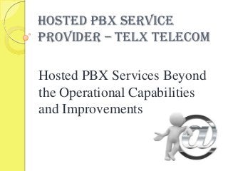 Hosted PBX Service
Provider – Telx Telecom

Hosted PBX Services Beyond
the Operational Capabilities
and Improvements

 
