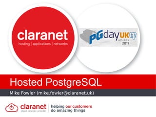 Mike Fowler (mike.fowler@claranet.uk)
Hosted PostgreSQL
 