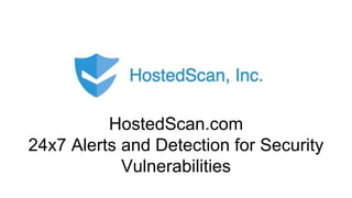 HostedScan.com
24x7 Alerts and Detection for Security
Vulnerabilities
 