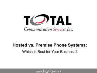 www.totalcomm.ca
Hosted vs. Premise Phone Systems:
Which is Best for Your Business?
 