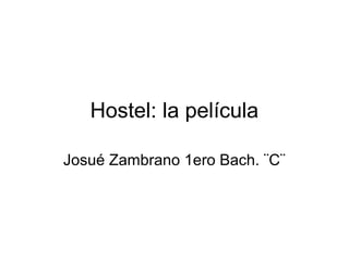Hostel: la película
Josué Zambrano 1ero Bach. ¨C¨
 