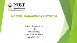 HOSTEL MANAGEMENT SYSTEM
Project Presentation
By
Himanshu Raj
Ravi Bhushan Shani
MCA(2021-23)
 