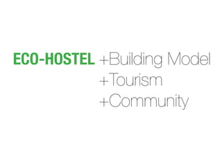 ECO-HOSTEL +Building Model

+Tourism
+Community

 