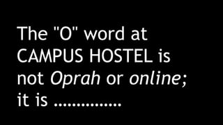 The "O" word at
CAMPUS HOSTEL is
not Oprah or online;
it is ……………
 