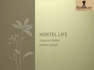 HOSTEL LIFE
-Gaurav Dabhi
Kishan patel
 