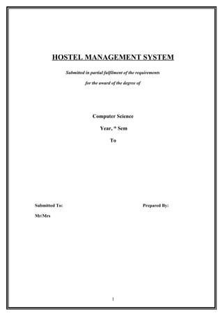 HOSTEL MANAGEMENT SYSTEM
Submitted in partial fulfilment of the requirements
for the award of the degree of
Computer Science
Year, th
Sem
To
Submitted To: Prepared By:
Mr/Mrs
1
 
