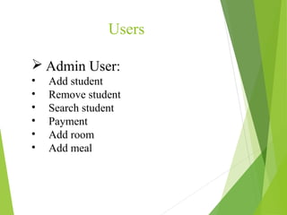  Admin User:
• Add student
• Remove student
• Search student
• Payment
• Add room
• Add meal
Users
 