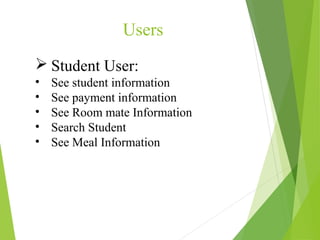  Student User:
• See student information
• See payment information
• See Room mate Information
• Search Student
• See Meal Information
Users
 