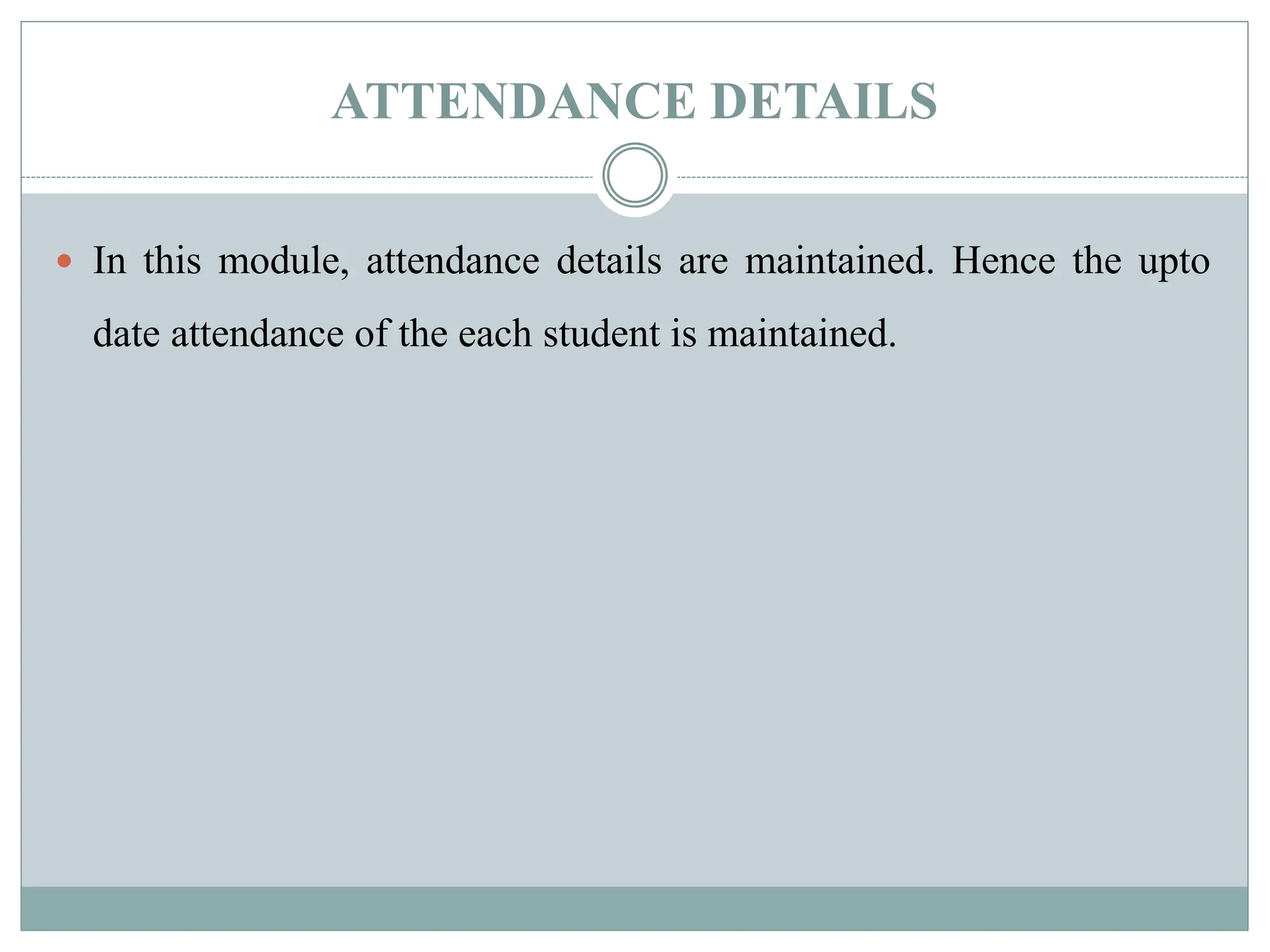 ATTENDANCE DETAILS
 In this module, attendance details are maintained. Hence the upto
date attendance of the each student is maintained.
 