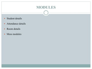 MODULES
 Student details
 Attendance details
 Room details
 Mess modules
 