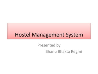 Hostel Management System
Presented by
Bhanu Bhakta Regmi
 