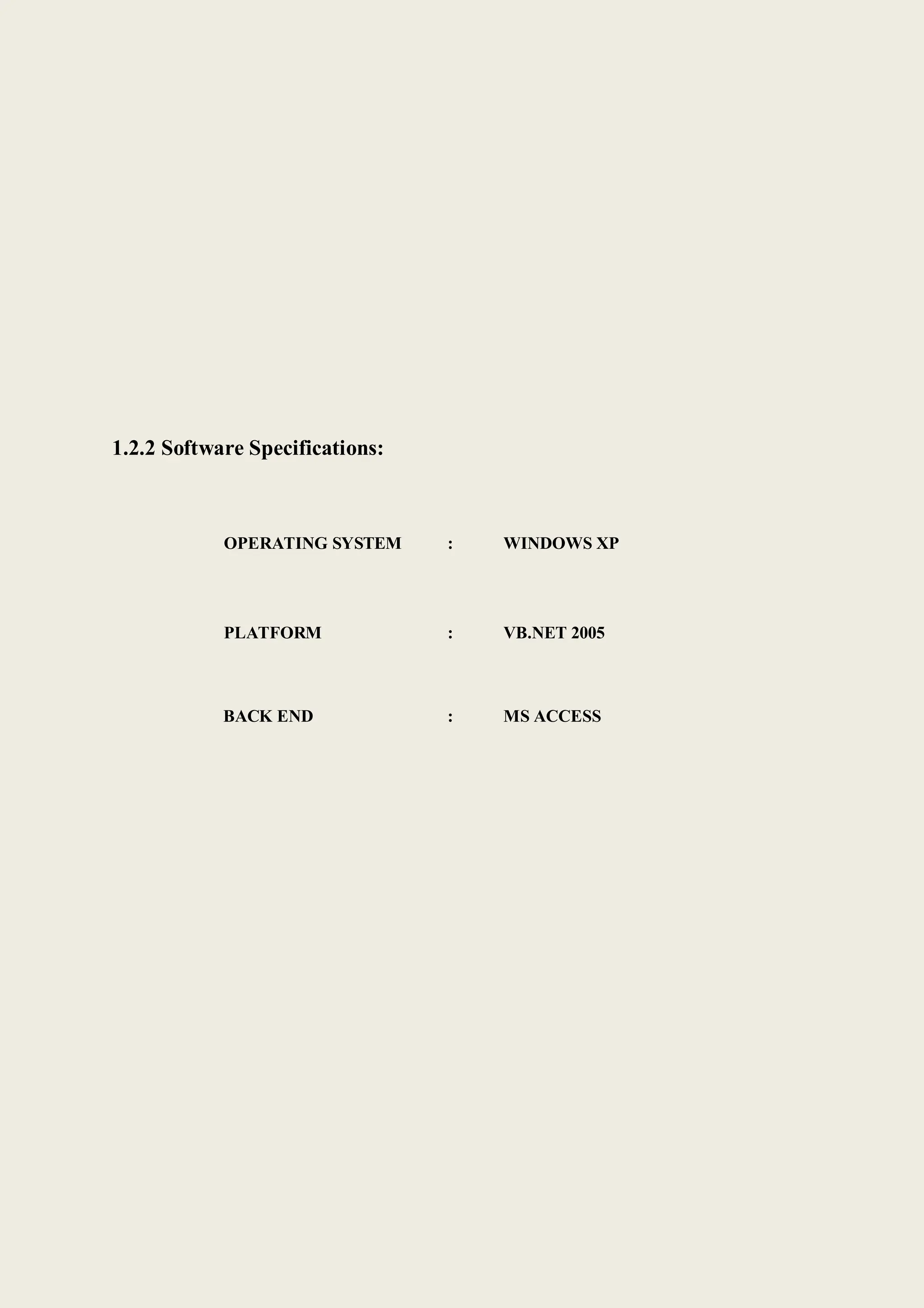 1.2.2 Software Specifications:
OPERATING SYSTEM : WINDOWS XP
PLATFORM : VB.NET 2005
BACK END : MS ACCESS
 