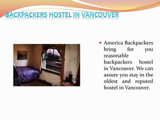  America Backpackers
bring for you
reasonable
backpackers hostel
in Vancouver. We can
assure you stay in the
oldest and reputed
hostel in Vancouver.
 