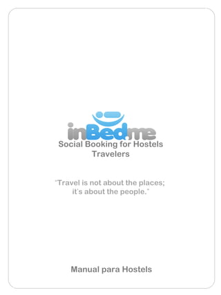Social Booking for Hostels
        Travelers


“Travel is not about the places;
     it’s about the people.”




    Manual para Hostels
 