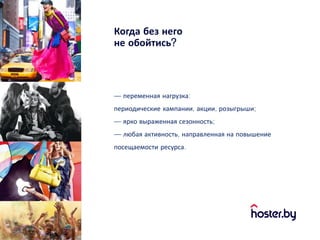 Когда без него
не обойтись?
— переменная нагрузка:
периодические кампании, акции, розыгрыши;
— ярко выраженная сезонность;
— любая активность, направленная на повышение
посещаемости ресурса.
 