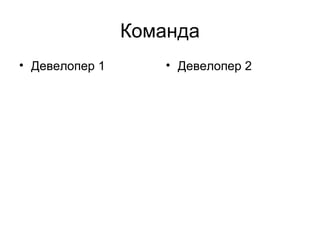 Команда
• Девелопер 1 • Девелопер 2
 