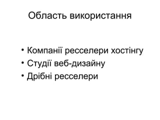 Область використання
• Компанії ресселери хостінгу
• Студії веб-дизайну
• Дрібні ресселери
 