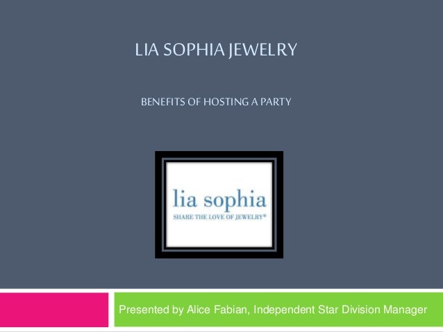 LIA SOPHIA JEWELRY
BENEFITS OF HOSTING A PARTY
Presented by Alice Fabian, Independent Star Division Manager
 