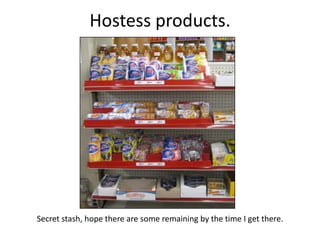 Hostess products.




Secret stash, hope there are some remaining by the time I get there.
 