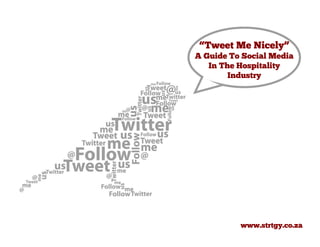 “Tweet Me Nicely”
A Guide To Social Media
   In The Hospitality
        Industry




          www.strtgy.co.za
 