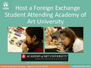 Host a Foreign Exchange
Student Attending Academy of
Art University

Image : http://www.academyart.edu/programs/index.html

Universal Student Housing – Become a Host Family

www.ushhost.com

 
