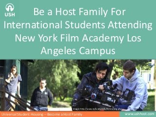 www.ushhost.comUniversal Student Housing – Become a Host Family
Be a Host Family For
International Students Attending
New York Film Academy Los
Angeles Campus
Image: http://www.nyfa.edu/mfa/filmmaking.php
 