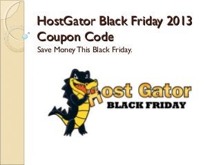 HostGator Black Friday 2013
Coupon Code
Save Money This Black Friday.

 