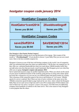 hostgator coupon code january 2014

Why Hostgator is Most Popular Hosting Company?

Hostgator December coupons gives you big discount at first signup. Best coupon of the
month is " 25webhostingoff ". If you decide to choose 3 years Baby Plan you can save much
more. Here is the best available coupons list.
Hostgator is known as one of the best web hosting company in the world. Lots of companies
offer you unlimited disk space but when you upload about 1 TB file they can suspend you. Or
they offer you unlimited bandwidth but when you reach about 100GB monthly traffic they
can add some extra fees that previously wasn't mentioned. But Hostgator gives you what they
offer you at signup. hostgator coupon code january 2014
Server speed and resource usage are another important points. When you check out the speed
of your server in different location of the world by using proxies or using some online speed
test tools like webpagetest.org you can see very different page load speed country by country.
This is because of the connection speed of the server and location of it of course. 100mbit
speed of a server is optimal. But if there are losts of active websites in the same server this
100mbit connection speed divided so page load can be very slow. when i check the Hostgator
Baby Plan servers each server (32gb ram and 8 core CPU) contain about 50-60 websites and
most of them not very active. hostgator coupon code january 2014 But most of webhosting
company hosts hundreds of websites in the same server. This is the reason of why Hostgator
is most popular than the others.

 