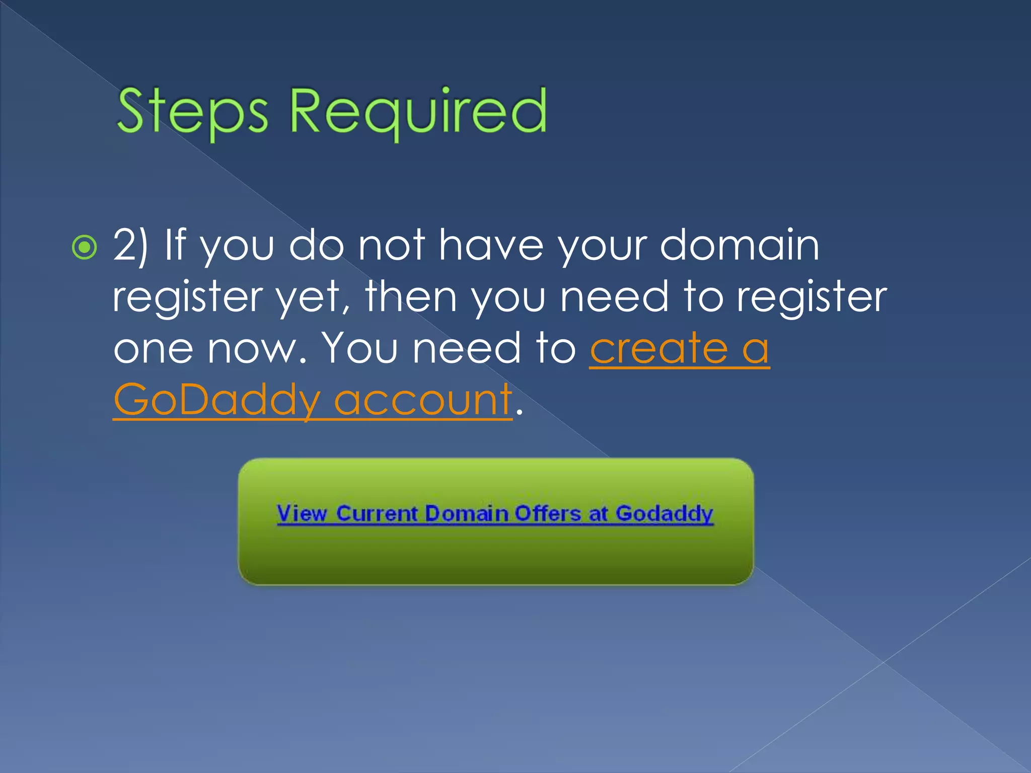  2) If you do not have your domain 
register yet, then you need to register 
one now. You need to create a 
GoDaddy account. 
 