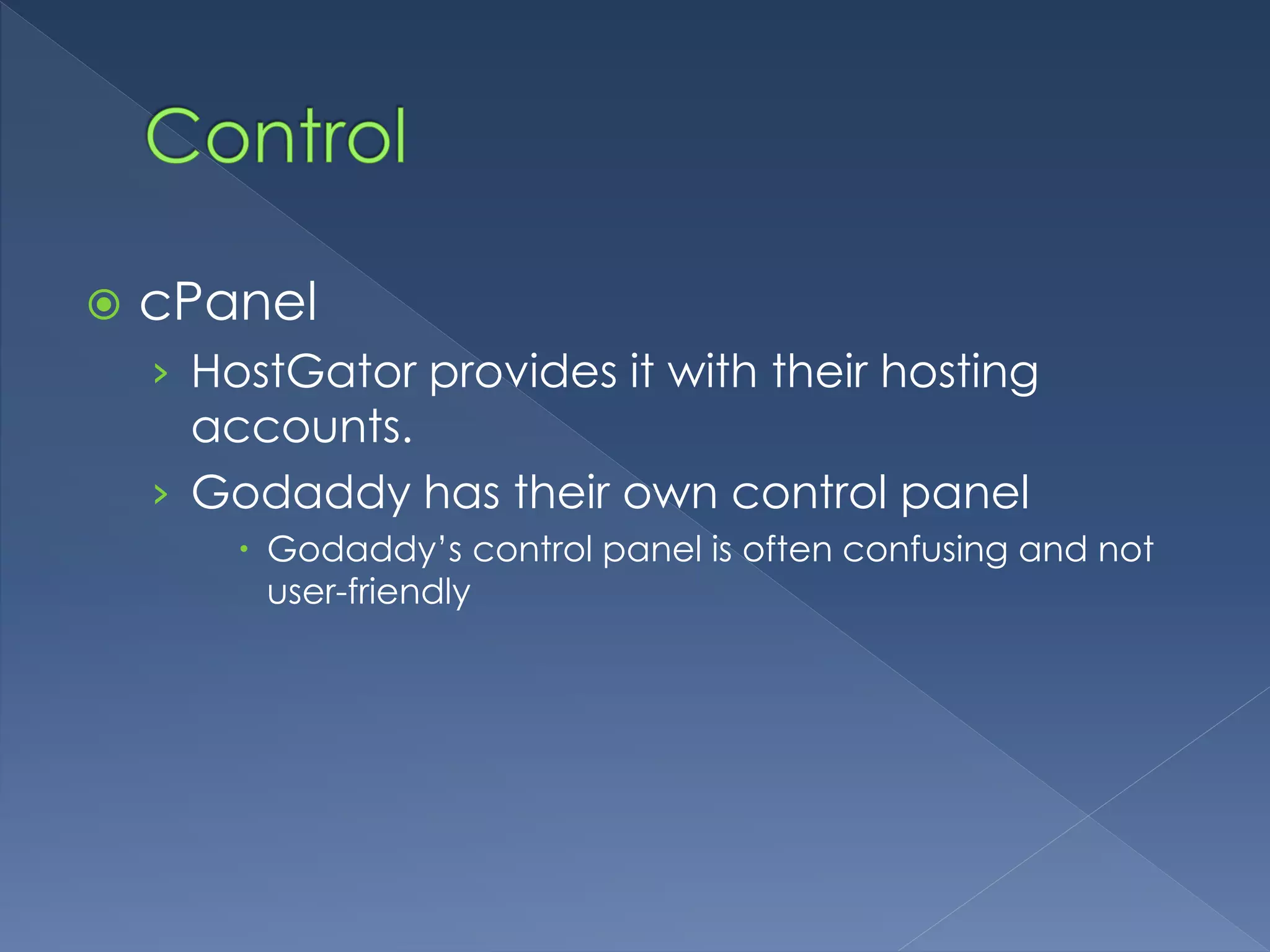  cPanel 
› HostGator provides it with their hosting 
accounts. 
› Godaddy has their own control panel 
 Godaddy’s control panel is often confusing and not 
user-friendly 
 
