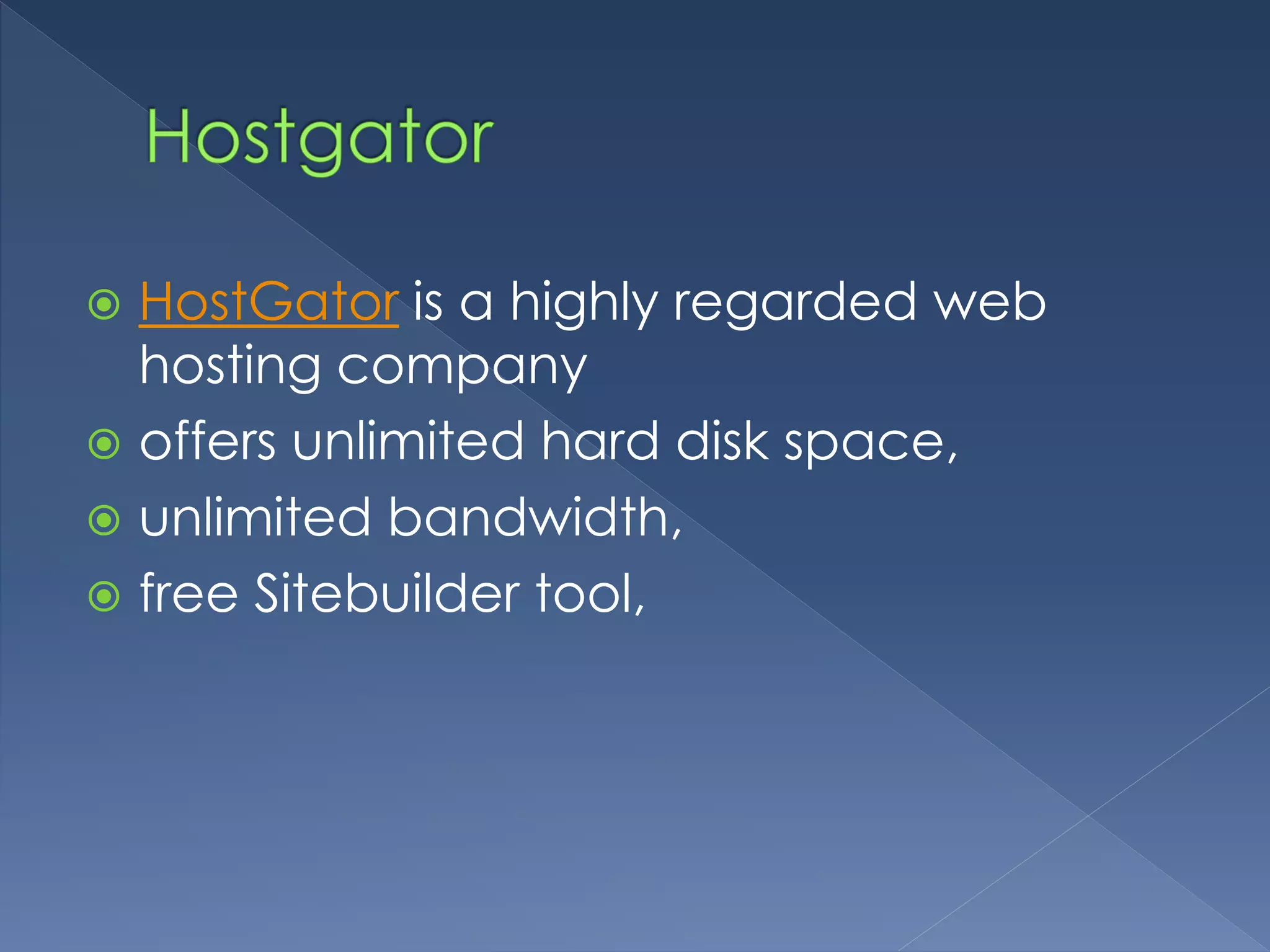  HostGator is a highly regarded web 
hosting company 
 offers unlimited hard disk space, 
 unlimited bandwidth, 
 free Sitebuilder tool, 
 