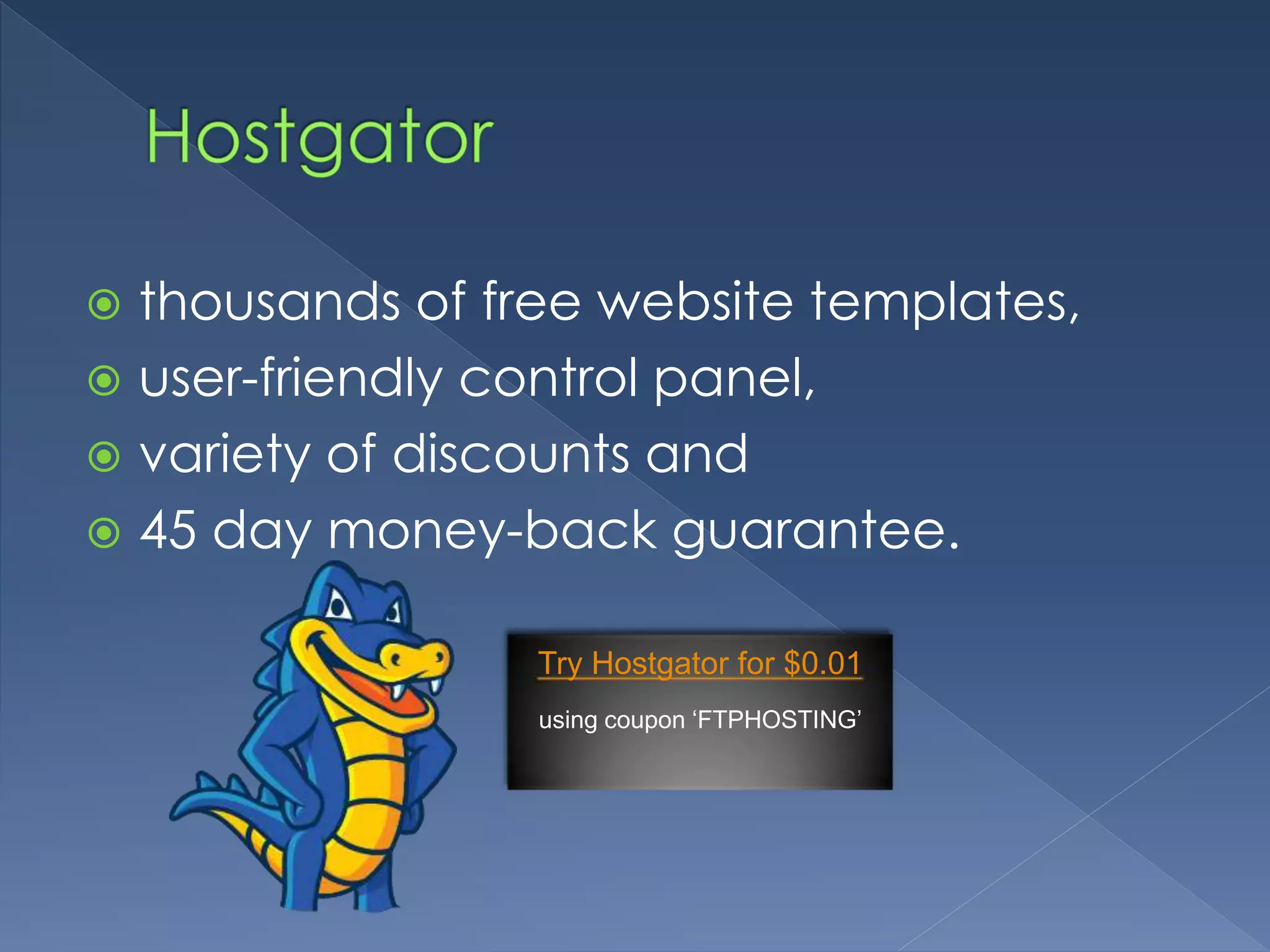  thousands of free website templates, 
 user-friendly control panel, 
 variety of discounts and 
 45 day money-back guarantee. 
Try Hostgator for $0.01 
using coupon ‘FTPHOSTING’ 
 