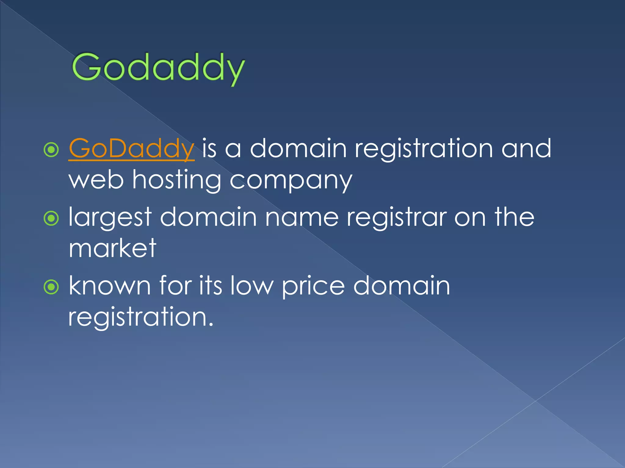  GoDaddy is a domain registration and 
web hosting company 
 largest domain name registrar on the 
market 
 known for its low price domain 
registration. 
 
