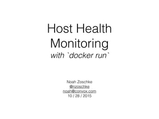 Host Health
Monitoring
with `docker run`
Noah Zoschke
@nzoschke
noah@convox.com
10 / 28 / 2015
 