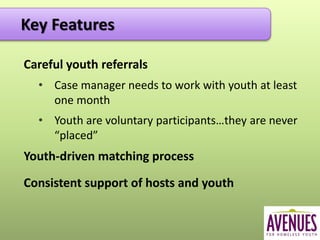 Careful youth referrals
• Case manager needs to work with youth at least
one month
• Youth are voluntary participants…they are never
“placed”
Youth-driven matching process
Consistent support of hosts and youth
Key FeaturesKey Features
 
