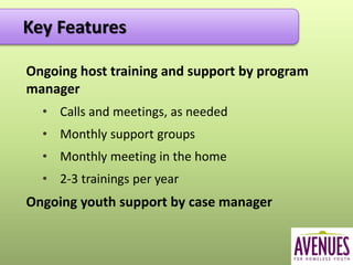 Ongoing host training and support by program
manager
• Calls and meetings, as needed
• Monthly support groups
• Monthly meeting in the home
• 2-3 trainings per year
Ongoing youth support by case manager
Key FeaturesKey Features
 
