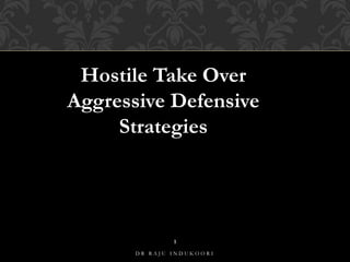1
D R R A J U I N D U K O O R I
Hostile Take Over
Aggressive Defensive
Strategies
 