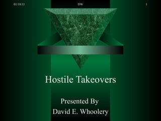 Hostile Takeovers Presented By  David E. Whoolery 