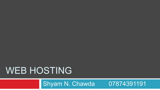 WEB HOSTING
Shyam N. Chawda 07874391191
 