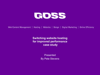 Switching website hosting
for improved performance
        case study


        Presented
     By Pete Stevens
 