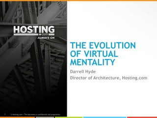 THE EVOLUTION
                                                                     OF VIRTUAL
                                                                     MENTALITY
                                                                     Darrell Hyde
                                                                     Director of Architecture, Hosting.com




1   © Hosting.com | This document is confidential and proprietary.
 
