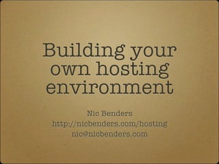 Building your
 own hosting
environment
          Nic Benders
http://nicbenders.com/hosting
     nic@nicbenders.com
 