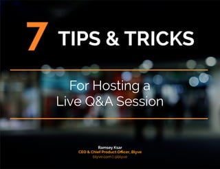 For Hosting a
Live Q&A Session
7 TIPS & TRICKS
Ramsey Ksar
CEO & Chief Product Oﬃcer, Blyve
blyve.com | @blyve
 