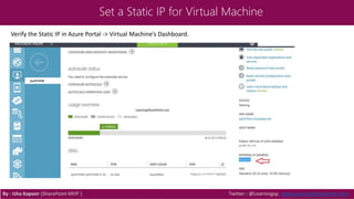 Set a Static IP for Virtual Machine
Verify the Static IP in Azure Portal -> Virtual Machine’s Dashboard.
By : Isha Kapoor (SharePoint MVP ) Twitter : @Learningsp, www.LearningSharePoint.com
 